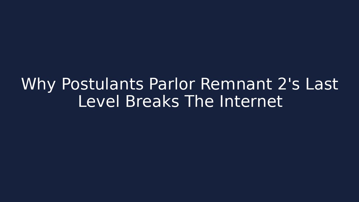 Why Postulants Parlor Remnant 2’s Last Level Breaks The Internet