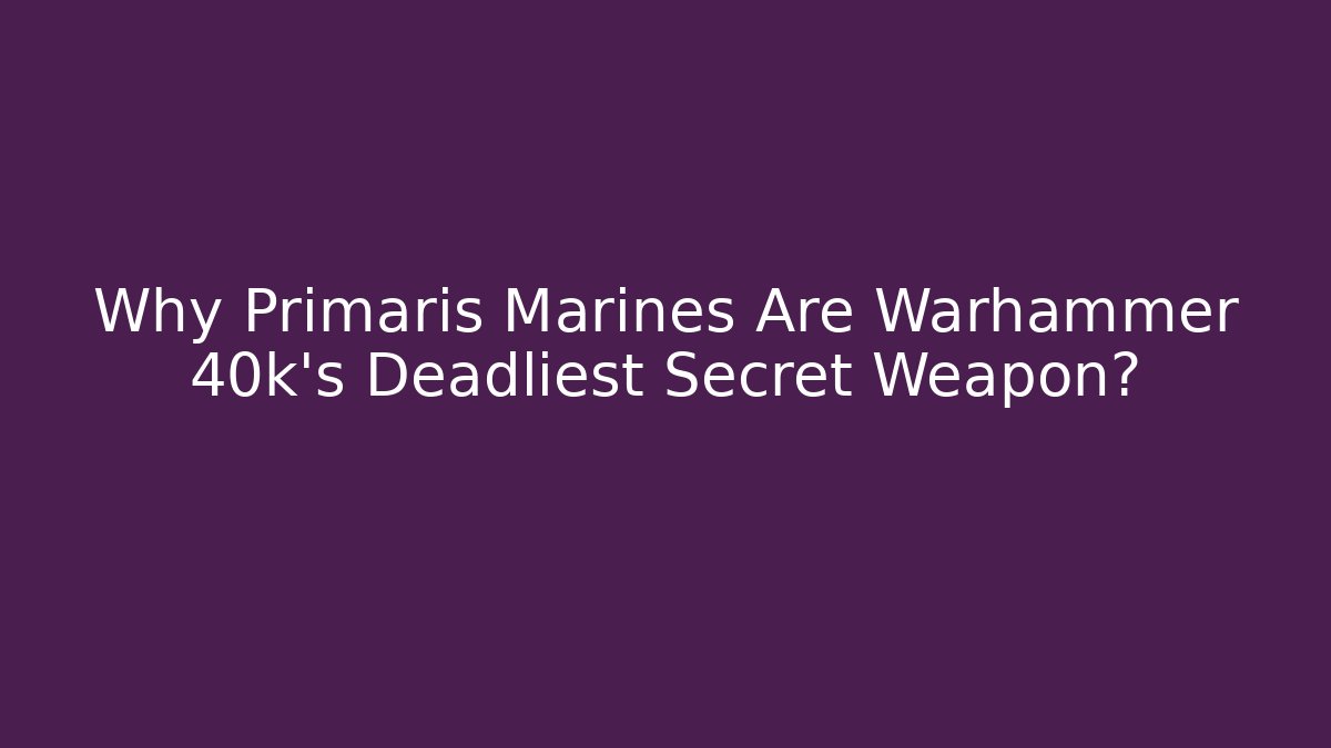 Why Primaris Marines Are Warhammer 40k's Deadliest Secret Weapon?