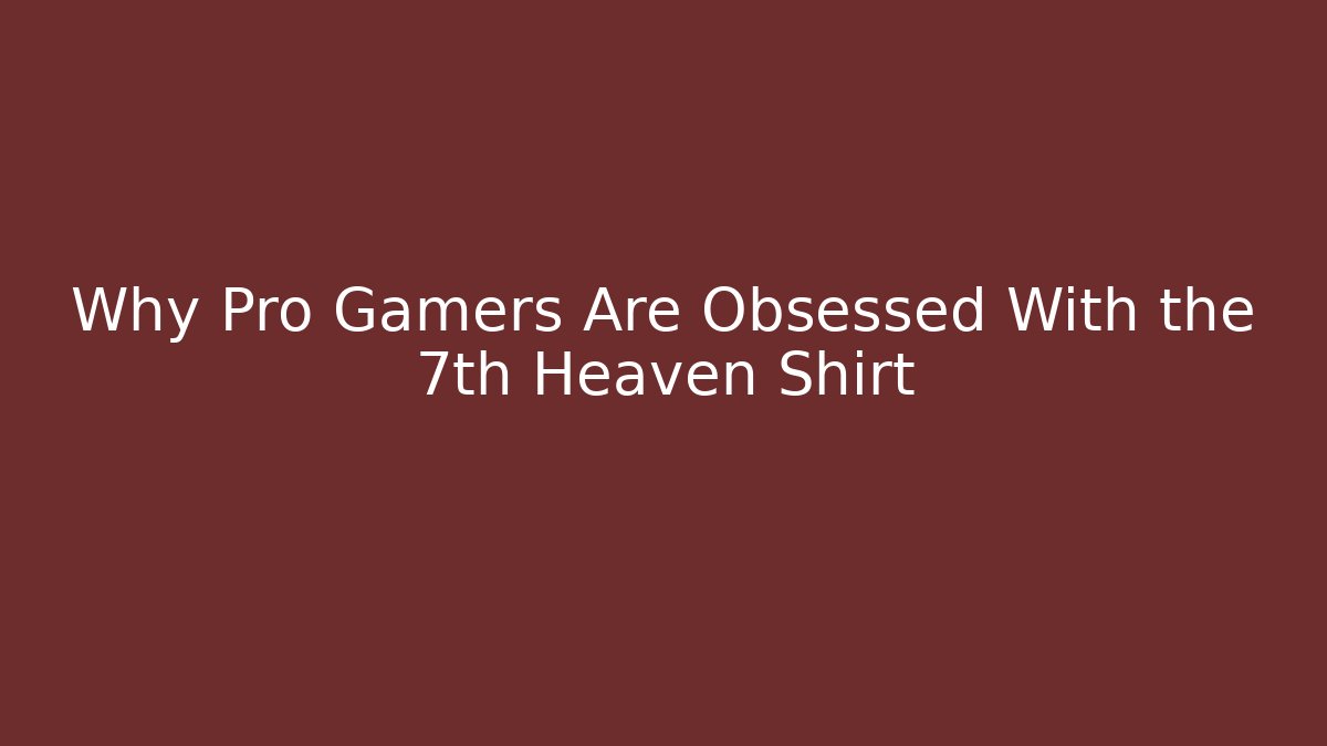 Why Pro Gamers Are Obsessed With the 7th Heaven Shirt