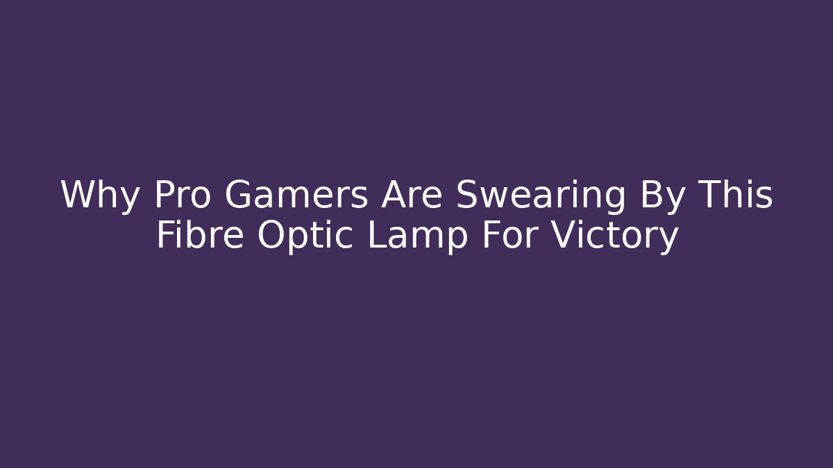 Why Pro Gamers Are Swearing By This Fibre Optic Lamp For Victory