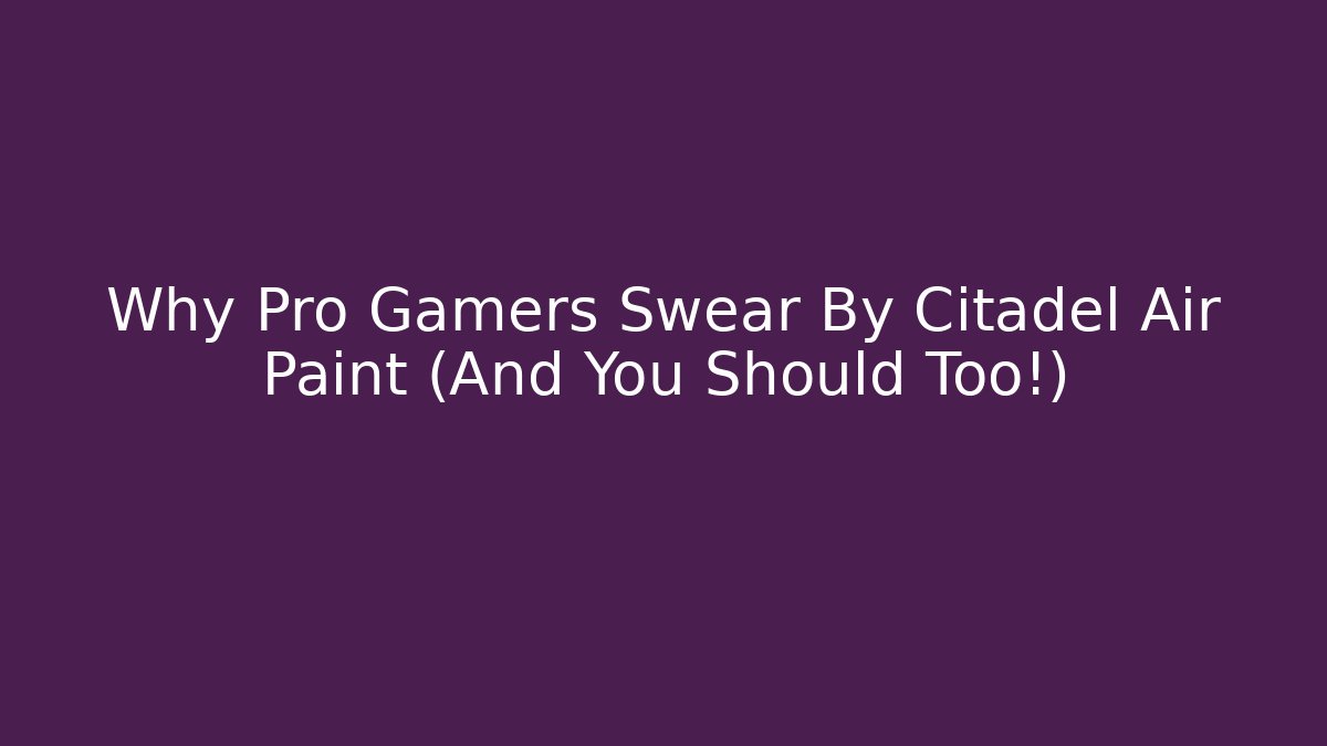 Why Pro Gamers Swear By Citadel Air Paint (And You Should Too!)