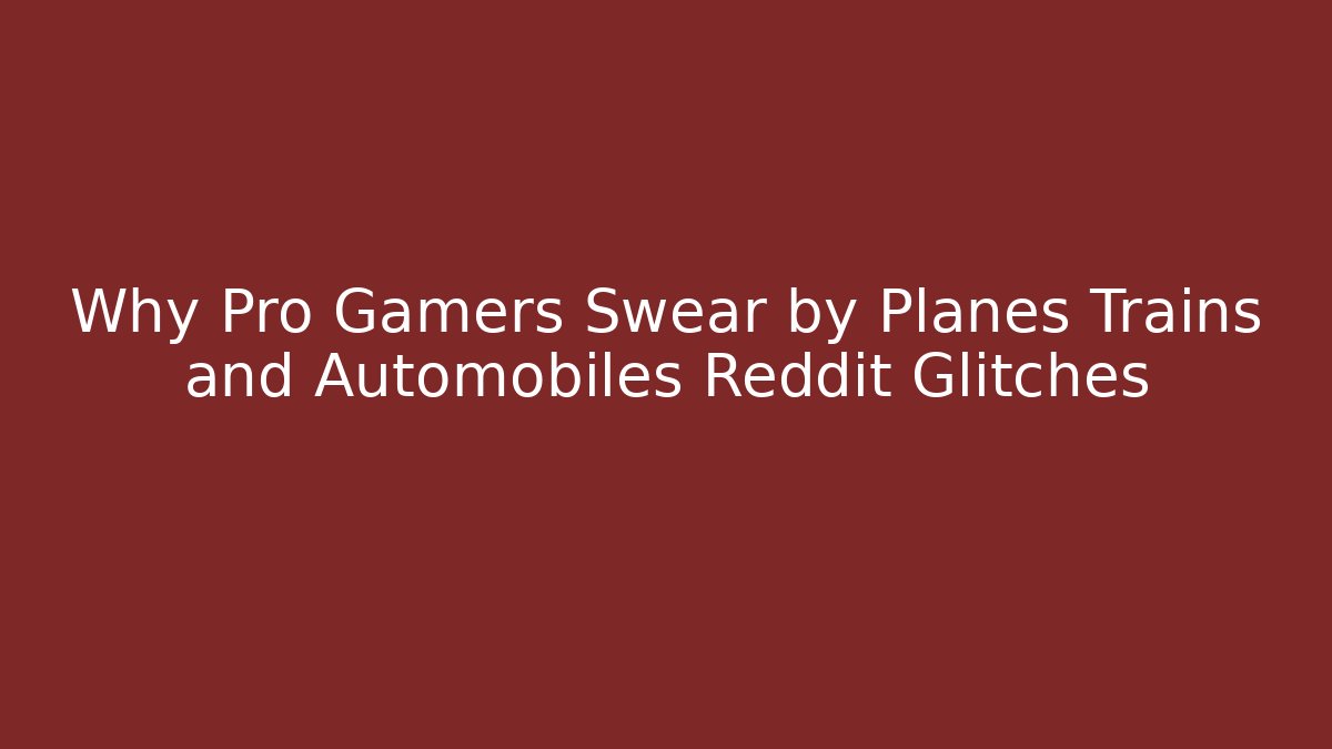 Why Pro Gamers Swear by Planes Trains and Automobiles Reddit Glitches