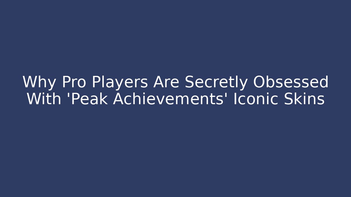Why Pro Players Are Secretly Obsessed With 'Peak Achievements' Iconic Skins