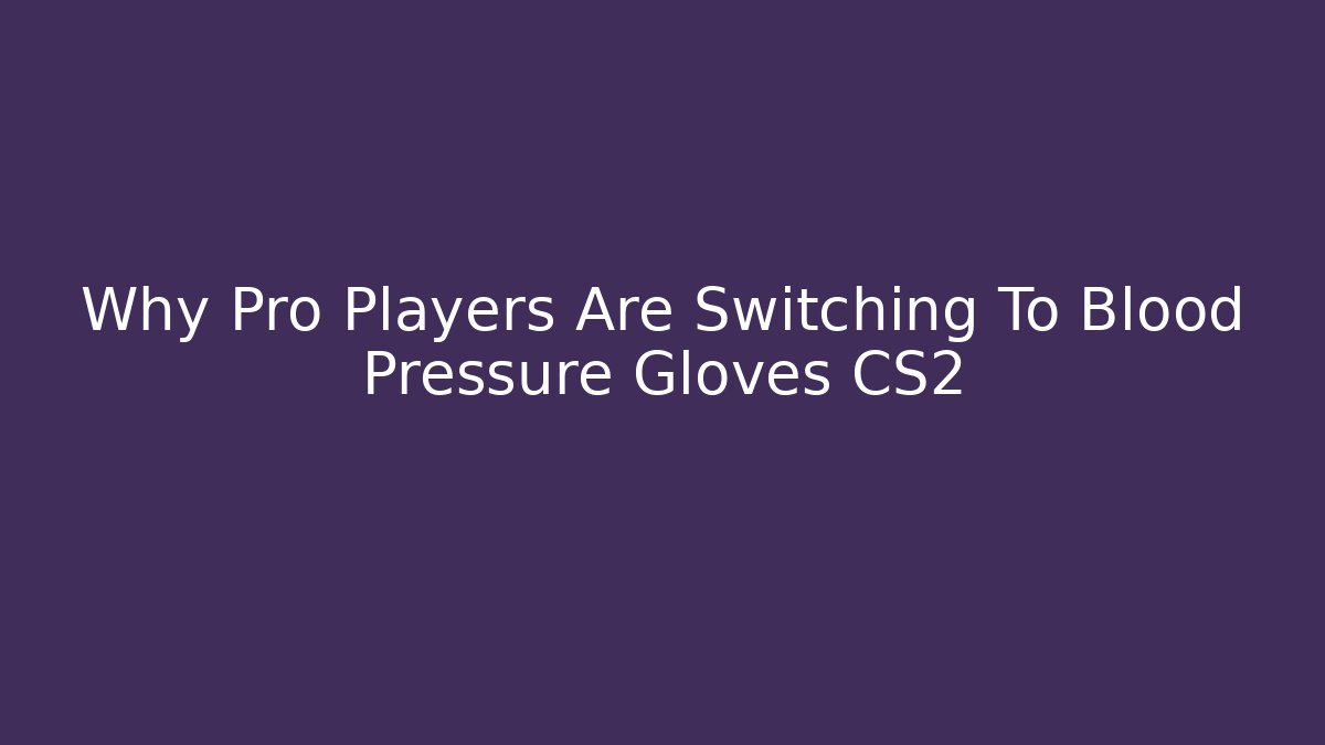 Why Pro Players Are Switching To Blood Pressure Gloves CS2