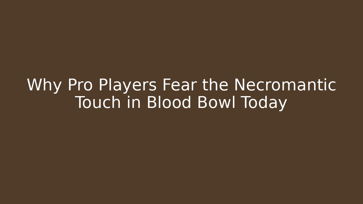 Why Pro Players Fear the Necromantic Touch in Blood Bowl Today