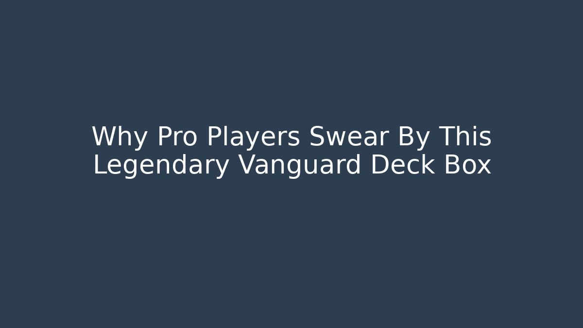Why Pro Players Swear By This Legendary Vanguard Deck Box