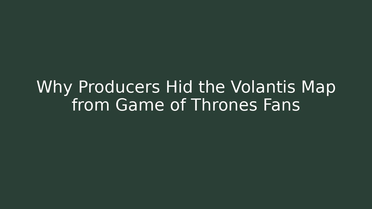 Why Producers Hid the Volantis Map from Game of Thrones Fans