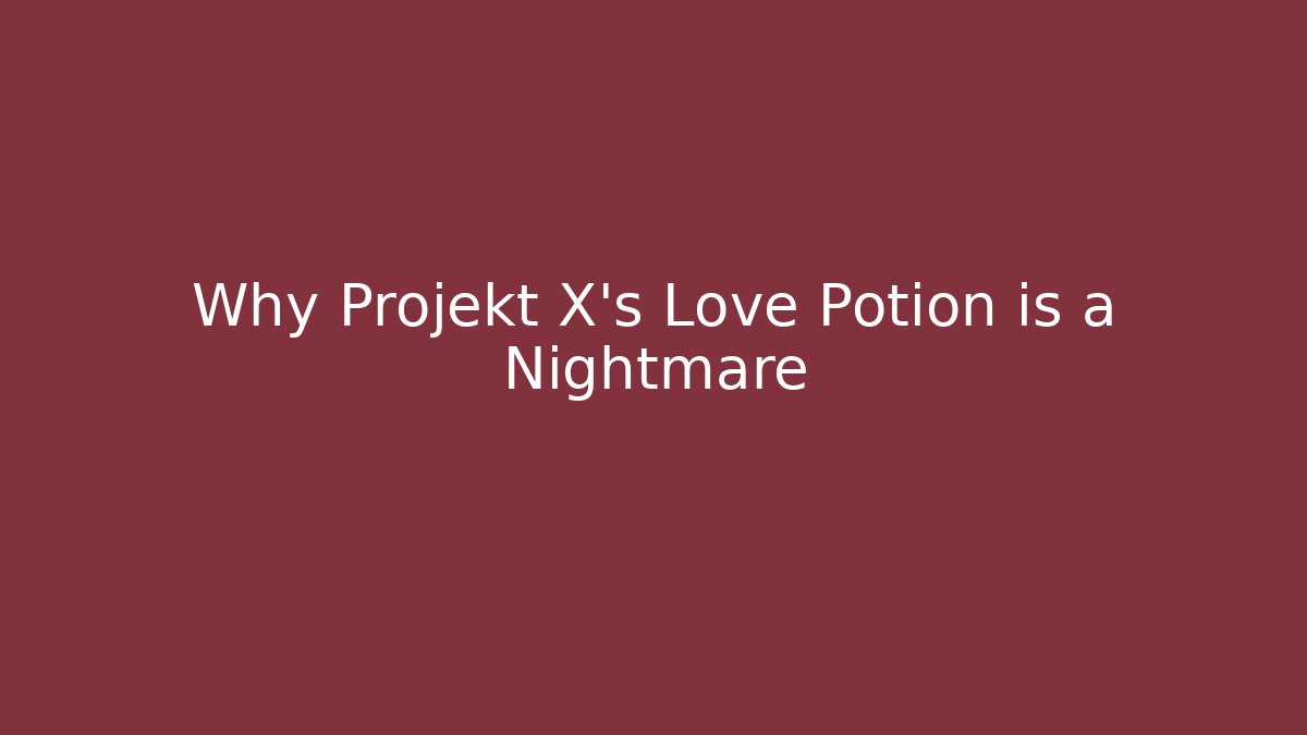Why Projekt X's Love Potion is a Nightmare