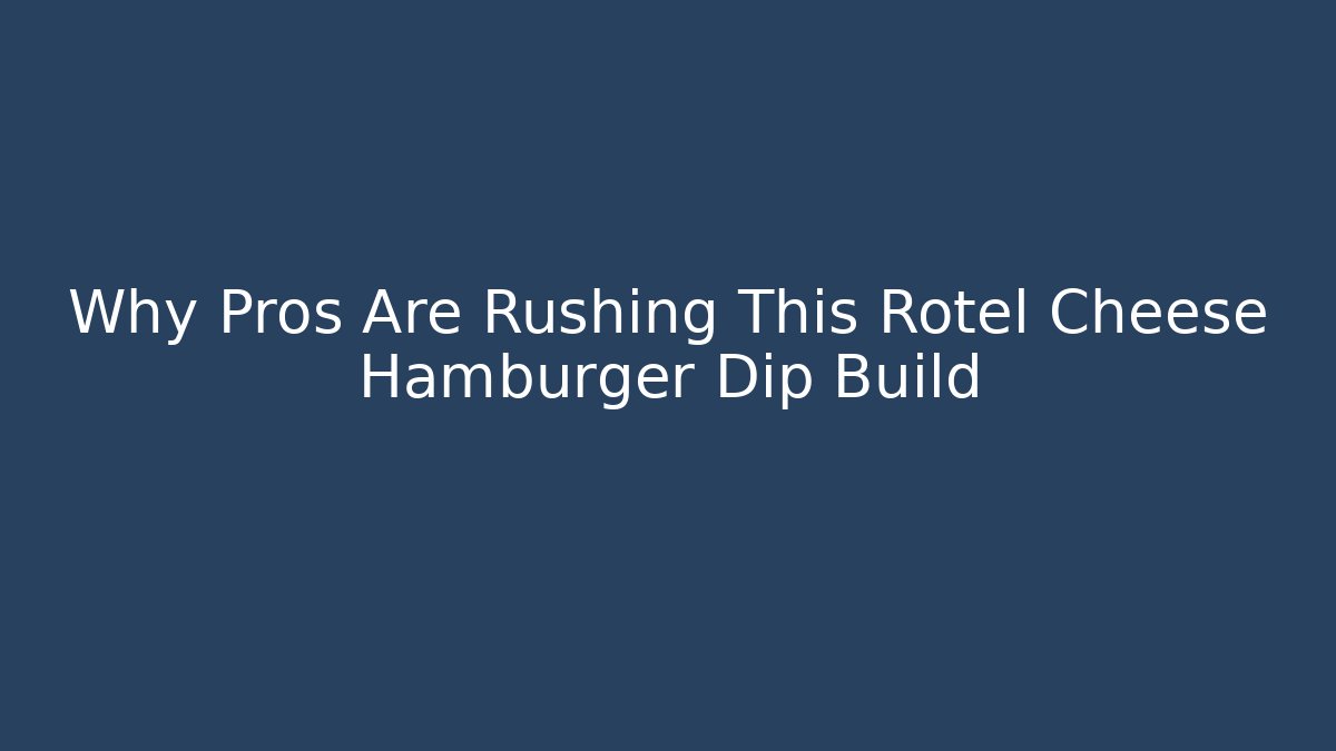 Why Pros Are Rushing This Rotel Cheese Hamburger Dip Build