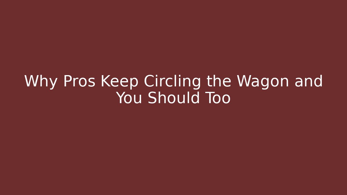 Why Pros Keep Circling the Wagon and You Should Too