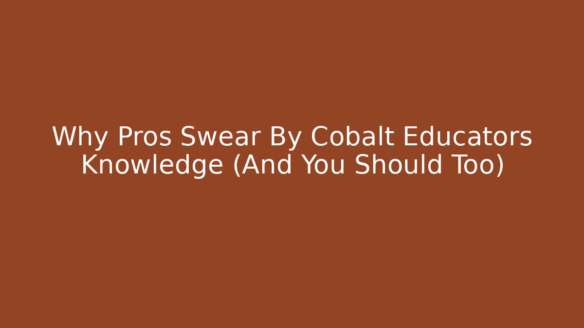 Why Pros Swear By Cobalt Educators Knowledge (And You Should Too)