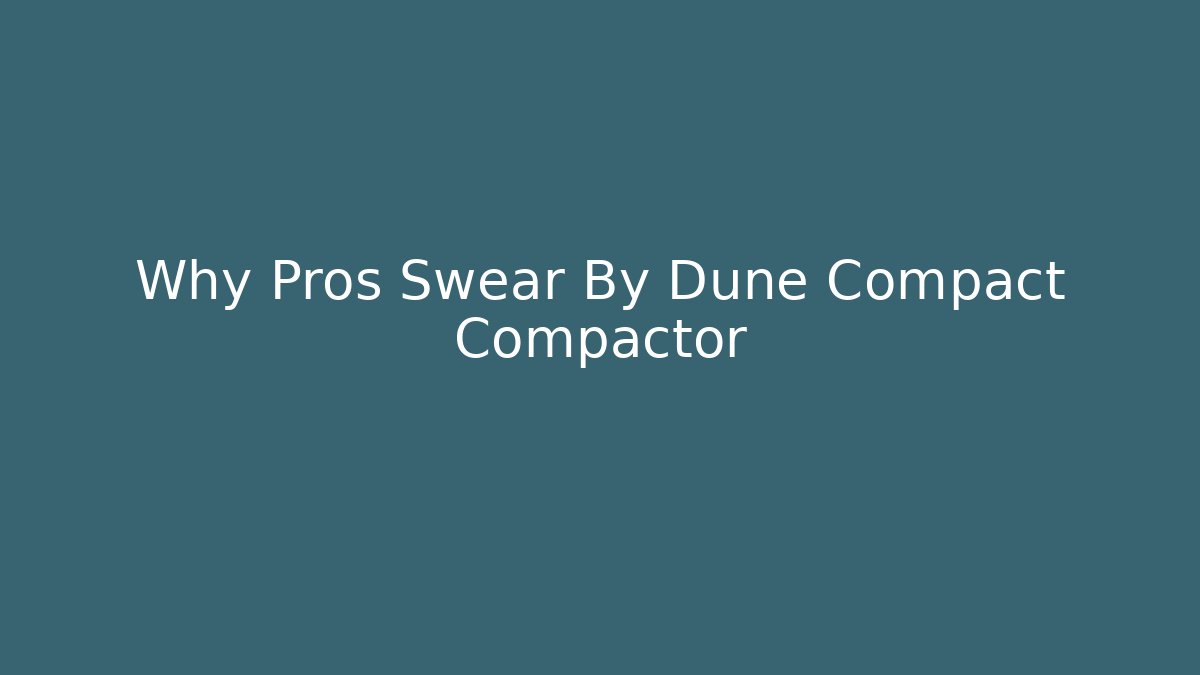 Why Pros Swear By Dune Compact Compactor