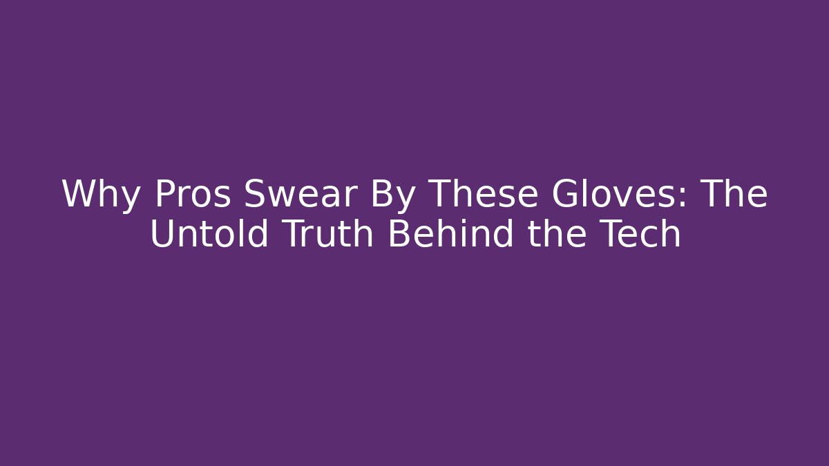 Why Pros Swear By These Gloves: The Untold Truth Behind the Tech