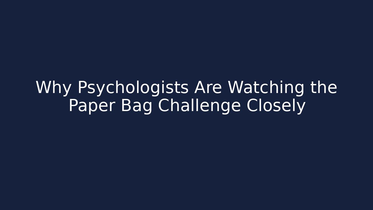 Why Psychologists Are Watching the Paper Bag Challenge Closely