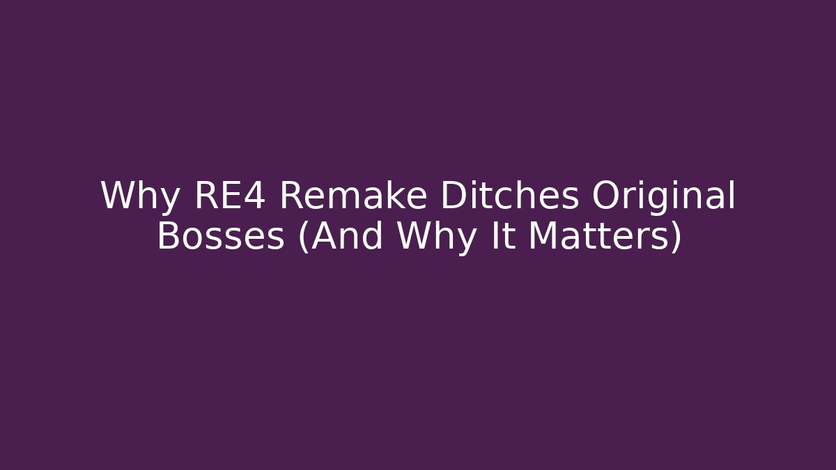 Why RE4 Remake Ditches Original Bosses (And Why It Matters)