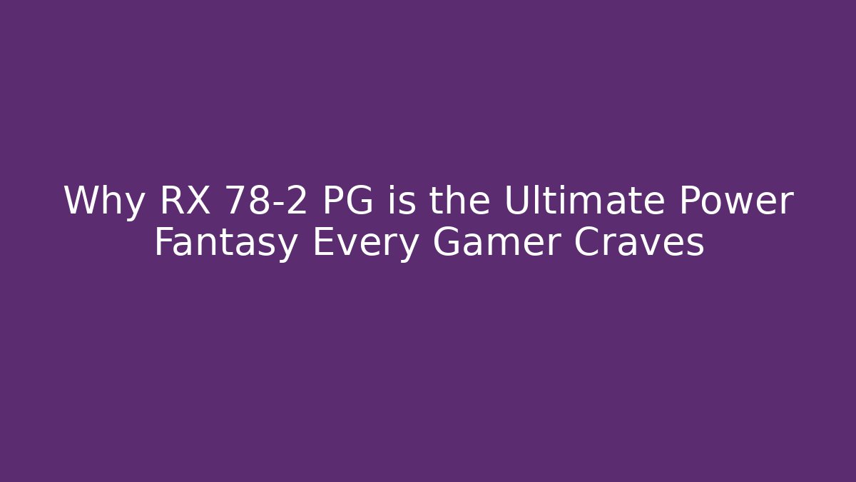 Why RX 78-2 PG is the Ultimate Power Fantasy Every Gamer Craves