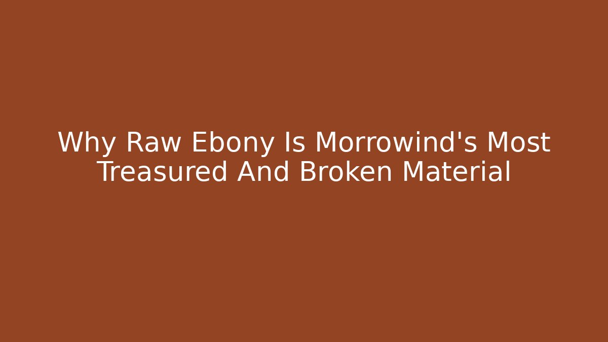 Why Raw Ebony Is Morrowind's Most Treasured And Broken Material