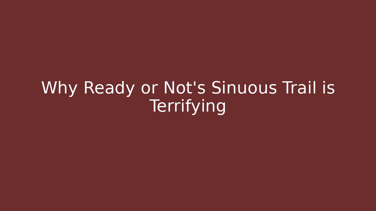 Why Ready or Not's Sinuous Trail is Terrifying - Andrea Zevedo