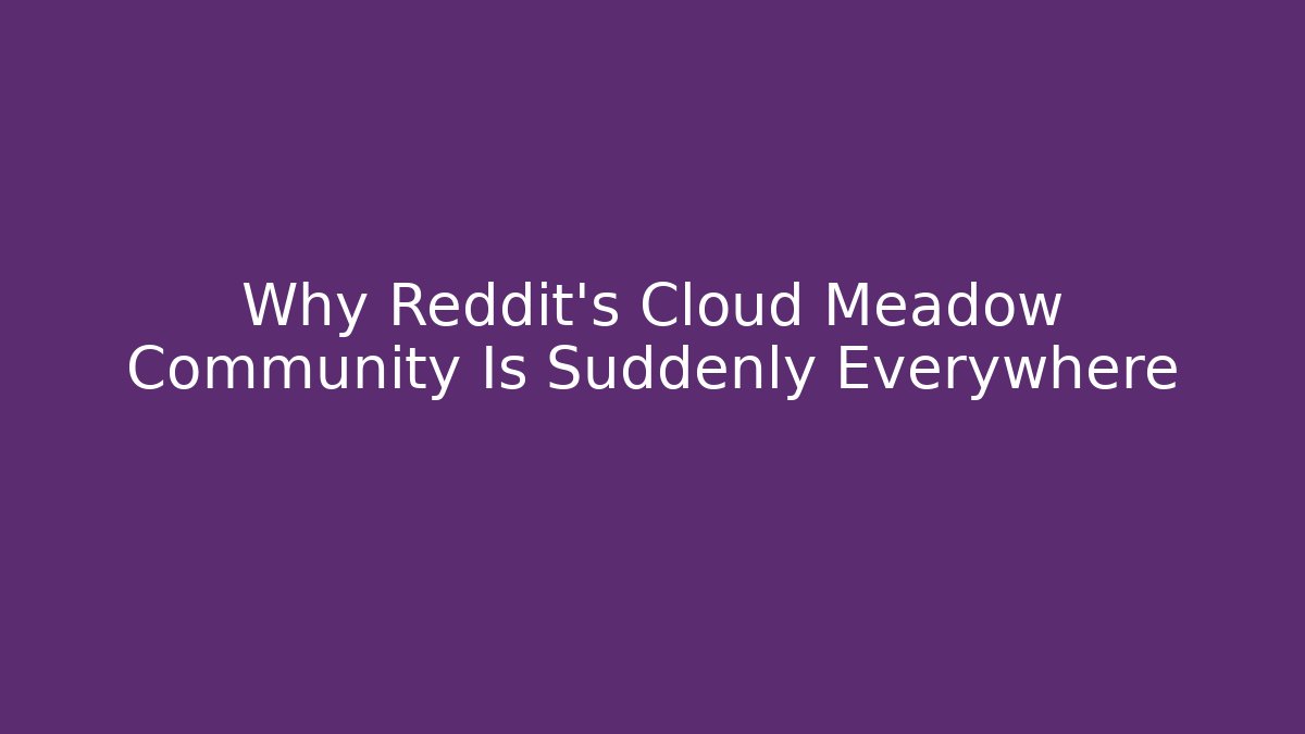 Why Reddit’s Cloud Meadow Community Is Suddenly Everywhere