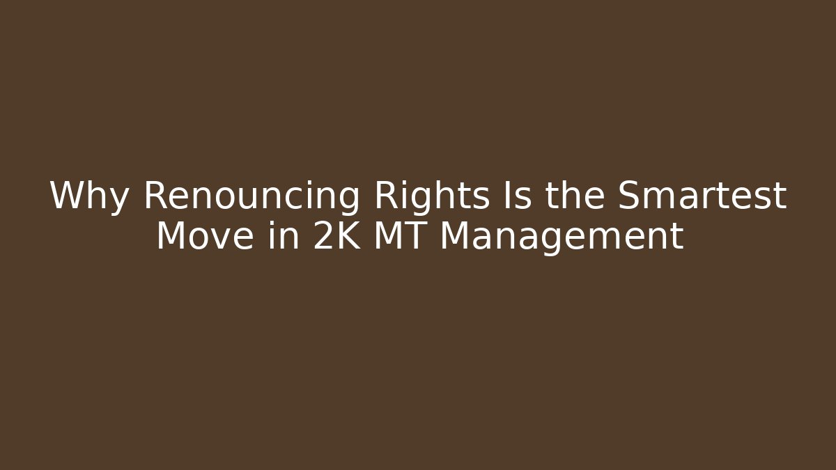 Why Renouncing Rights Is the Smartest Move in 2K MT Management