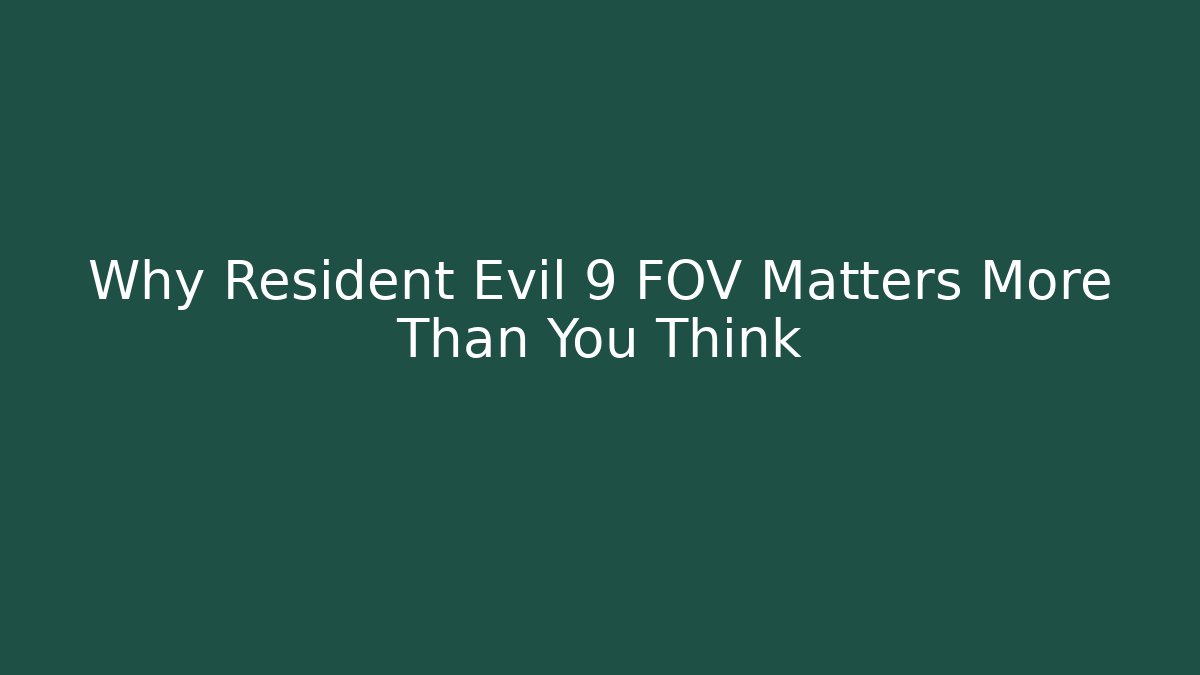 Why Resident Evil 9 FOV Matters More Than You Think