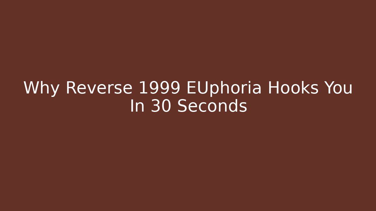 Why Reverse 1999 EUphoria Hooks You In 30 Seconds