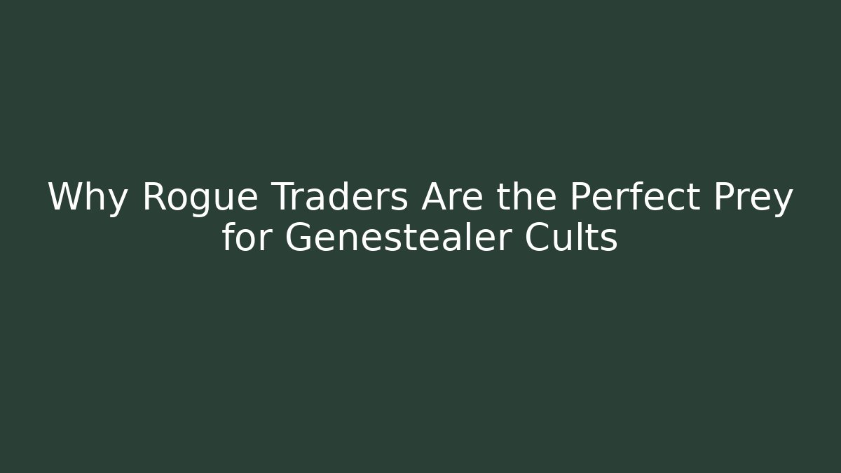 Why Rogue Traders Are the Perfect Prey for Genestealer Cults - Andrea Zevedo