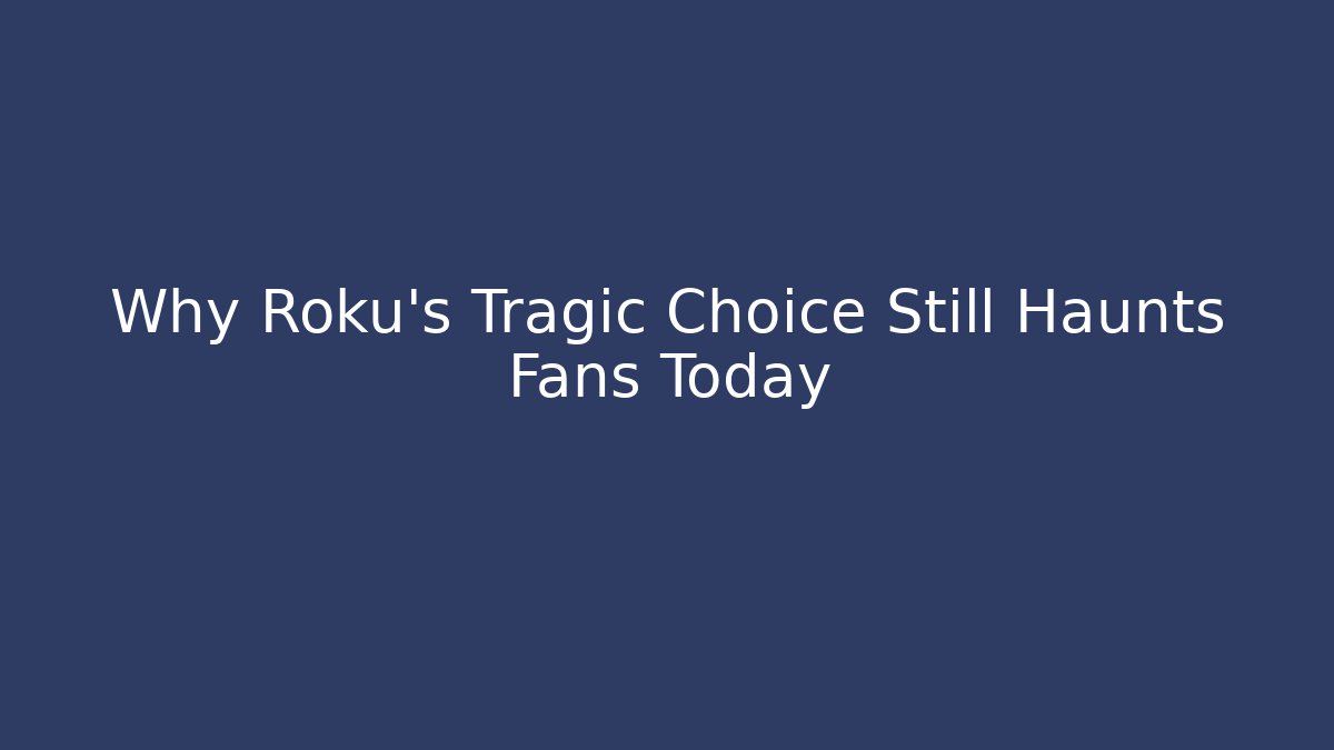 Why Roku's Tragic Choice Still Haunts Fans Today