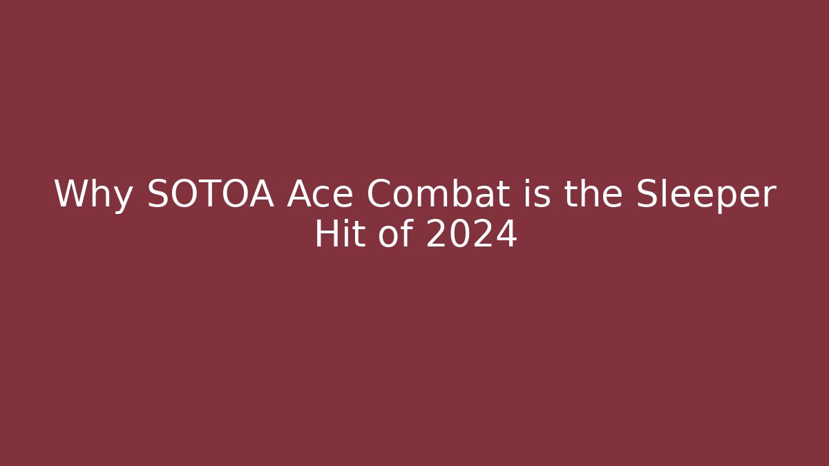 Why SOTOA Ace Combat is the Sleeper Hit of 2024