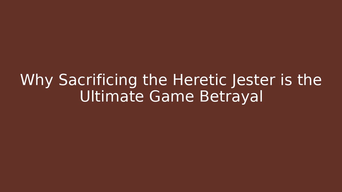 Why Sacrificing the Heretic Jester is the Ultimate Game Betrayal
