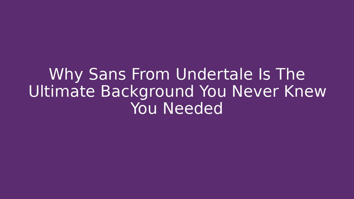 Why Sans From Undertale Is The Ultimate Background You Never Knew You Needed