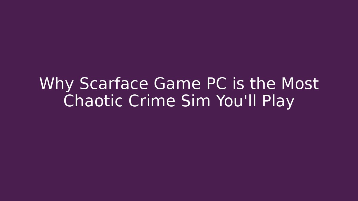 Why Scarface Game PC is the Most Chaotic Crime Sim You’ll Play