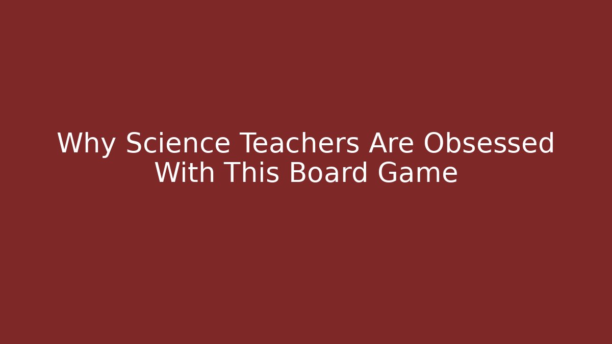 Why Science Teachers Are Obsessed With This Board Game