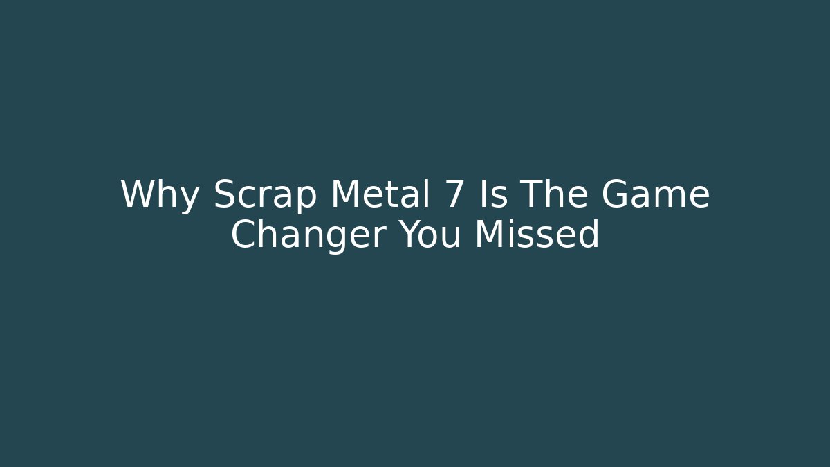 Why Scrap Metal 7 Is The Game Changer You Missed