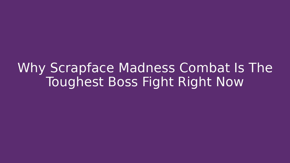 Why Scrapface Madness Combat Is The Toughest Boss Fight Right Now
