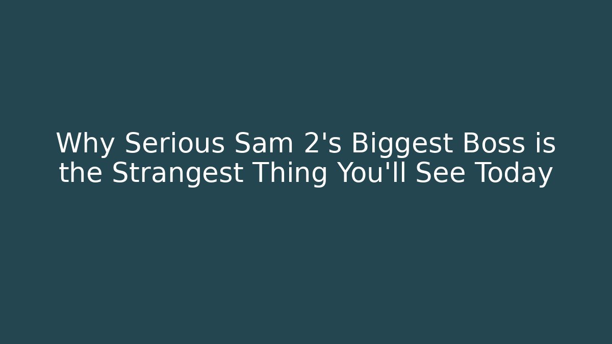 Why Serious Sam 2's Biggest Boss is the Strangest Thing You'll See Today