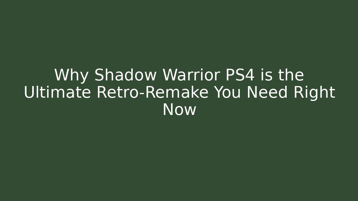 Why Shadow Warrior PS4 is the Ultimate Retro-Remake You Need Right Now - Andrea Zevedo
