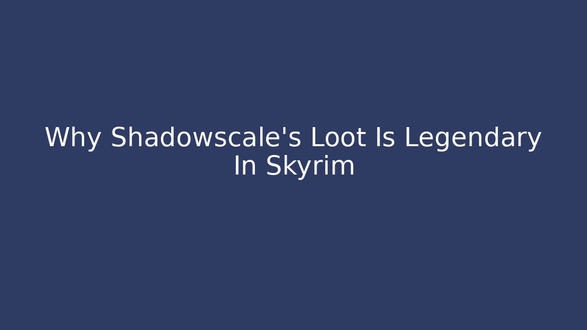 Why Shadowscale’s Loot Is Legendary In Skyrim