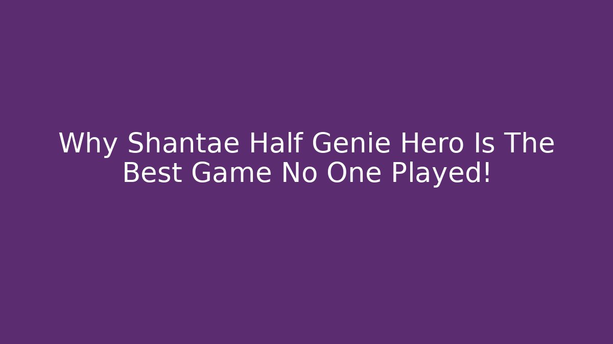 Why Shantae Half Genie Hero Is The Best Game No One Played!