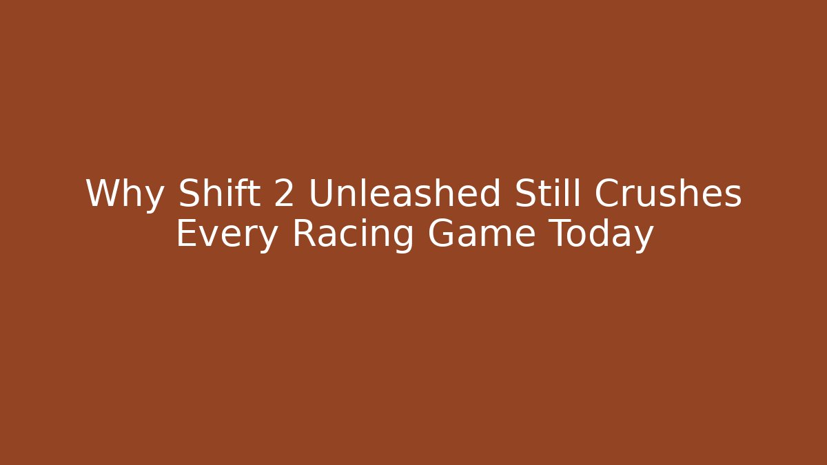 Why Shift 2 Unleashed Still Crushes Every Racing Game Today