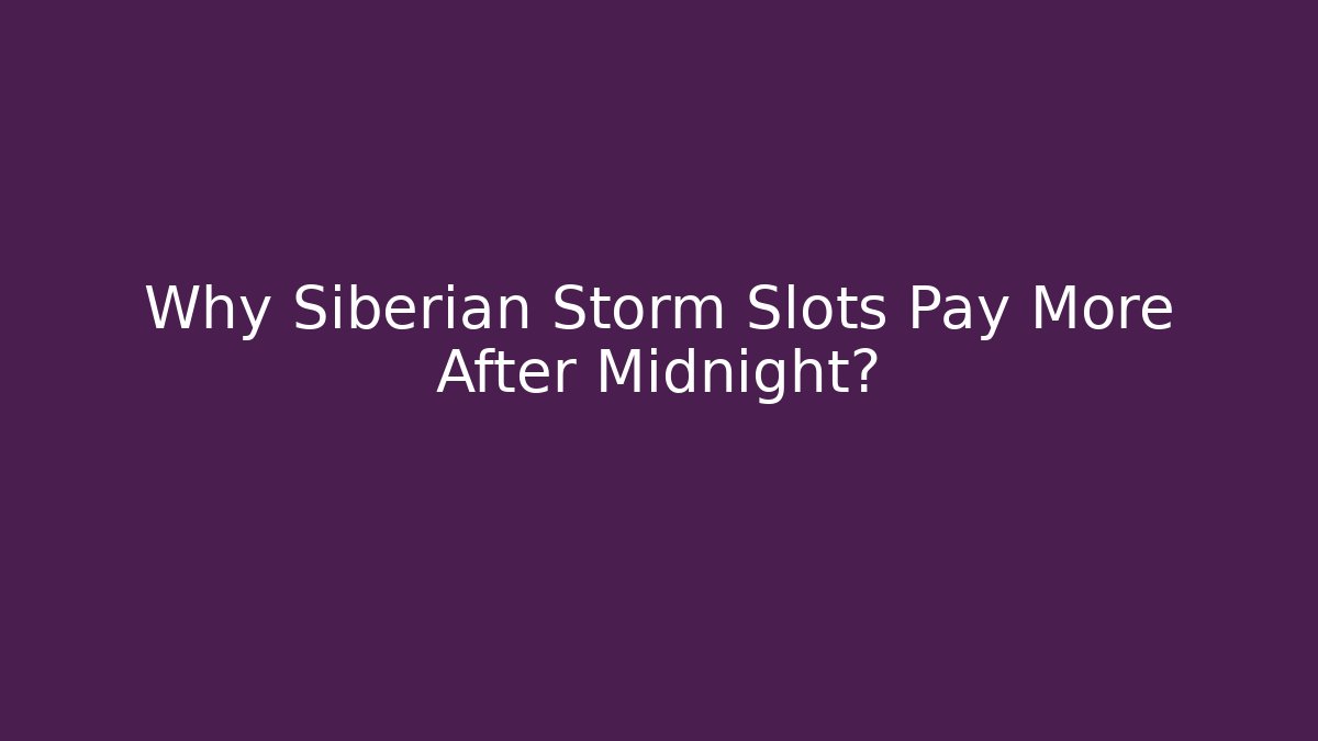 Why Siberian Storm Slots Pay More After Midnight? - Andrea Zevedo