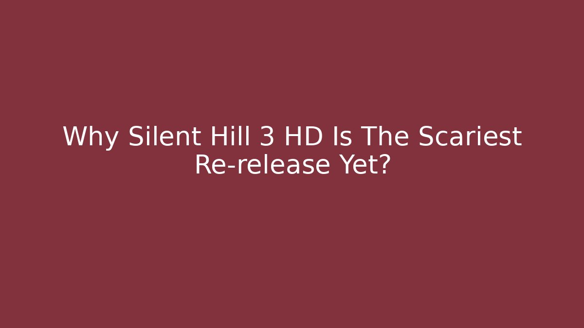 Why Silent Hill 3 HD Is The Scariest Re-release Yet?