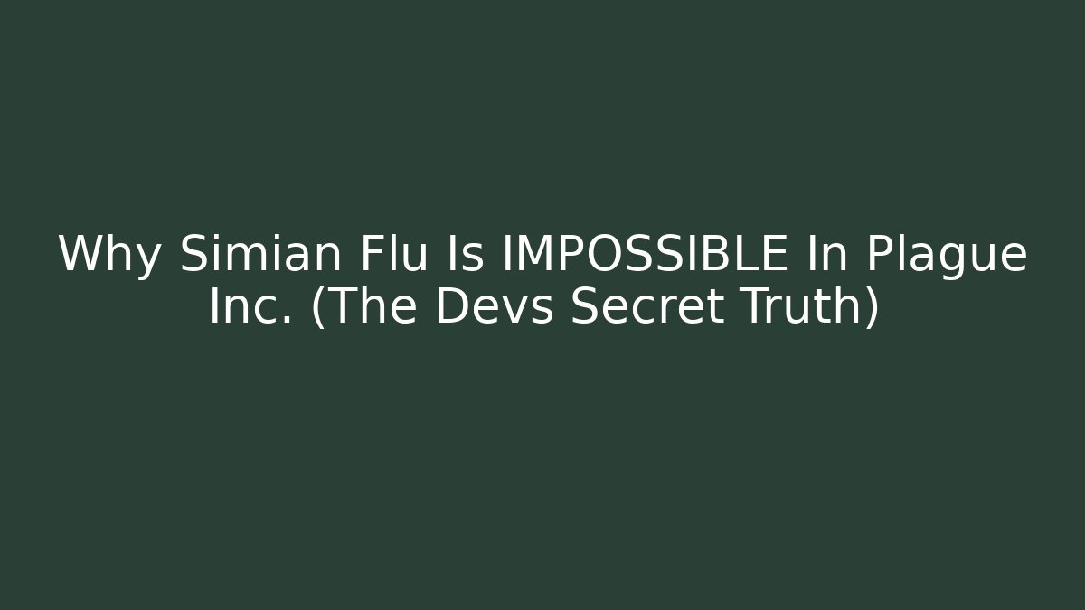 Why Simian Flu Is IMPOSSIBLE In Plague Inc. (The Devs Secret Truth)