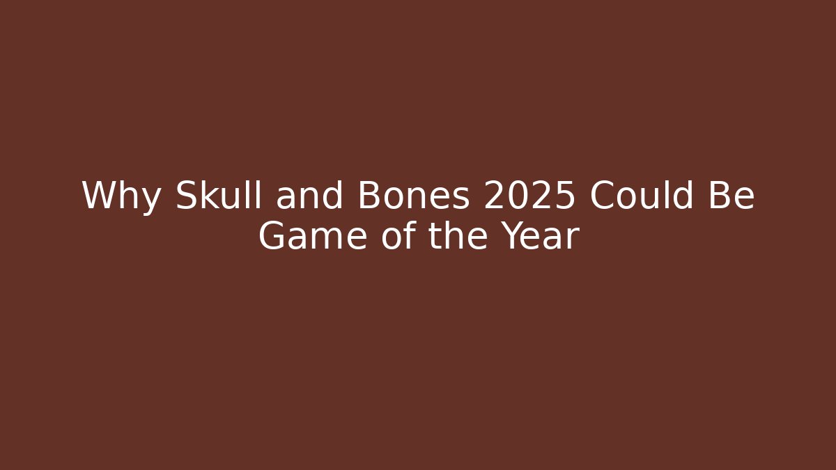 Why Skull and Bones 2025 Could Be Game of the Year