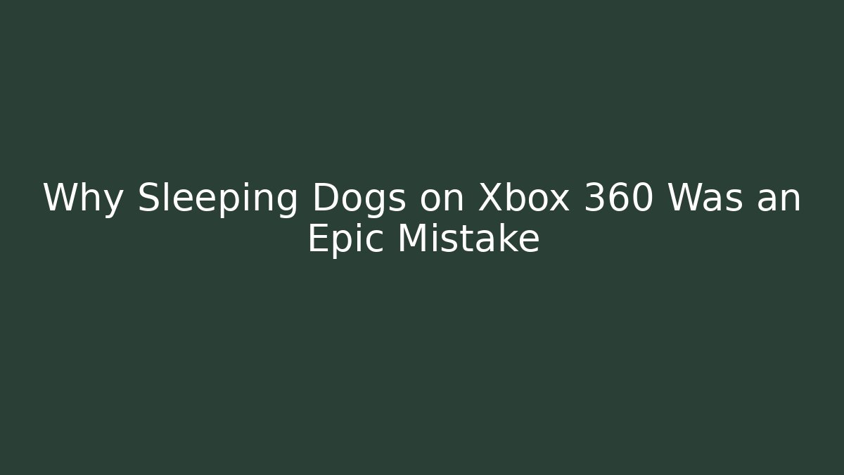 Why Sleeping Dogs on Xbox 360 Was an Epic Mistake
