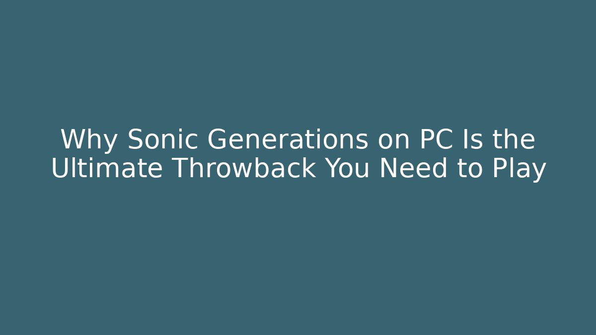 Why Sonic Generations on PC Is the Ultimate Throwback You Need to Play