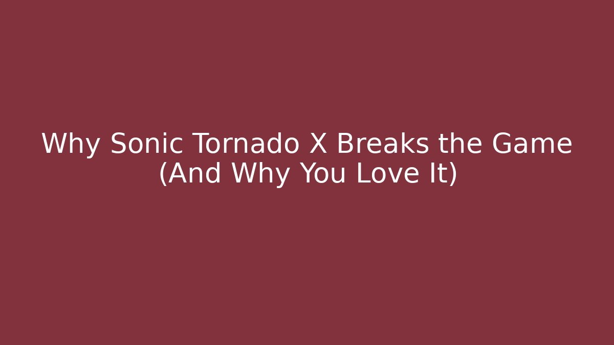 Why Sonic Tornado X Breaks the Game (And Why You Love It)