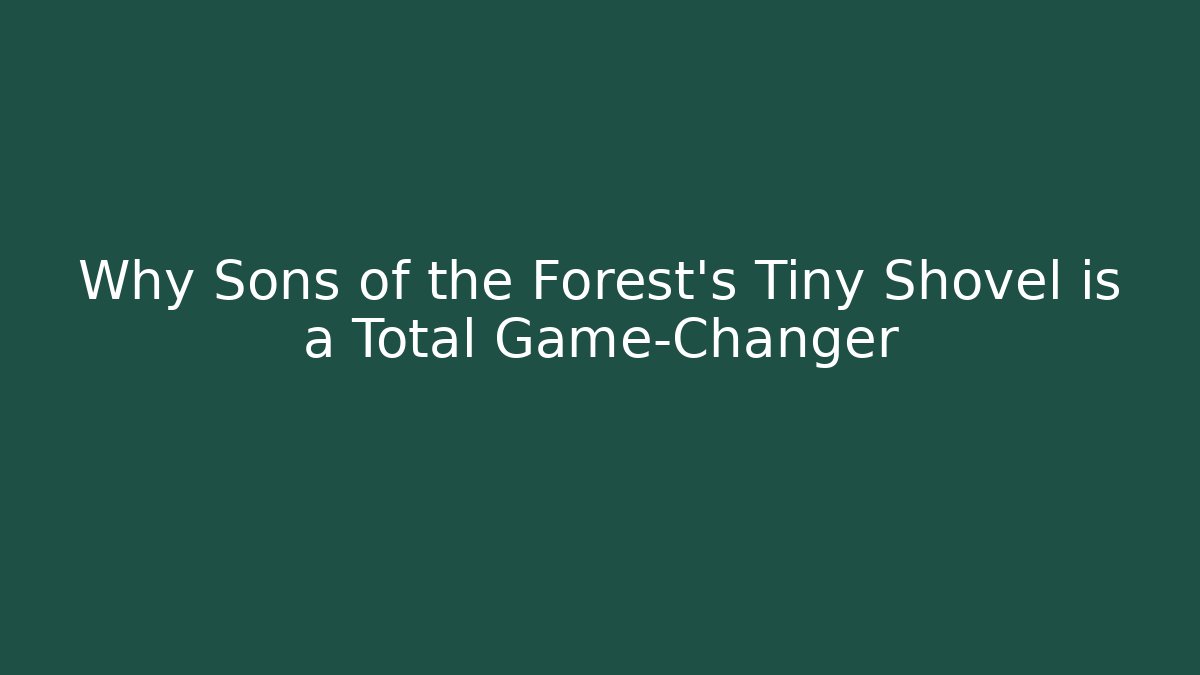 Why Sons of the Forest’s Tiny Shovel is a Total Game-Changer