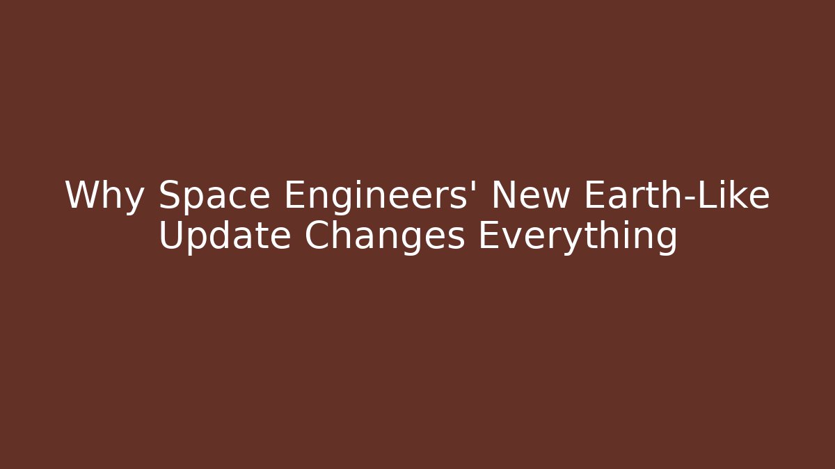 Why Space Engineers' New Earth-Like Update Changes Everything