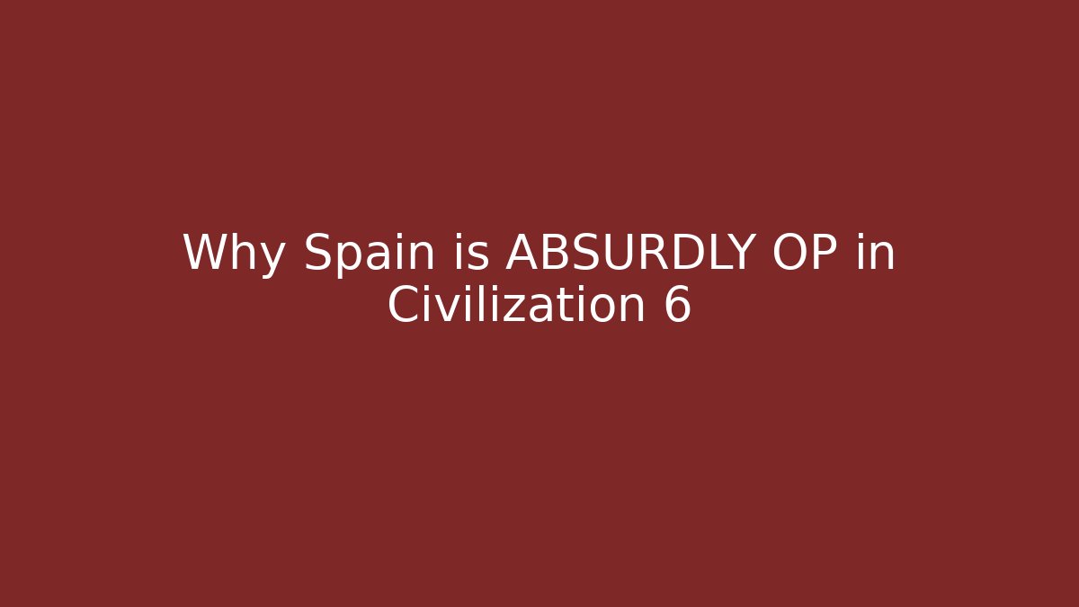 Why Spain is ABSURDLY OP in Civilization 6